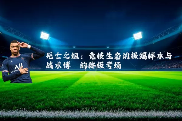 死亡之组：竞技生态的极端样本与战术博弈的终极考场
