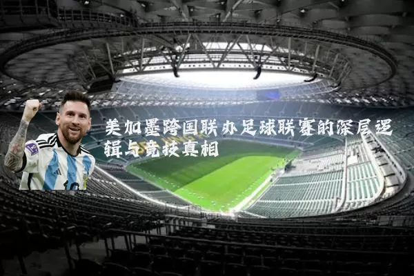美加墨跨国联办足球联赛的深层逻辑与竞技真相