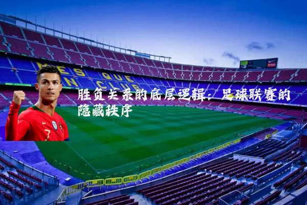胜负关系的底层逻辑:足球联赛的隐藏秩序