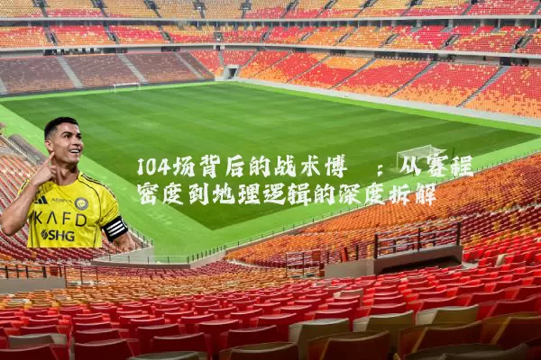 104场背后的战术博弈:从赛程密度到地理逻辑的深度拆解