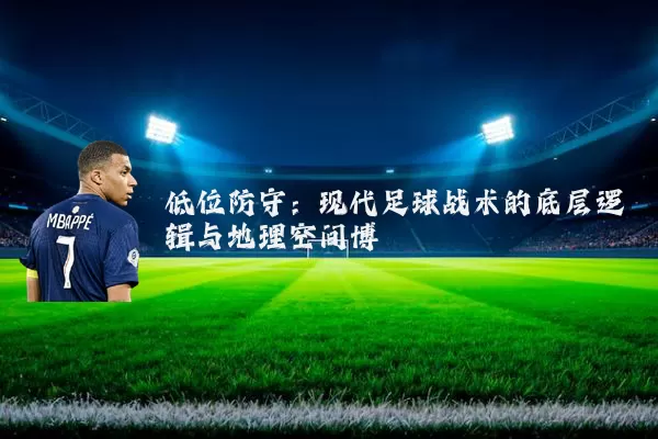 低位防守：现代足球战术的底层逻辑与地理空间博弈