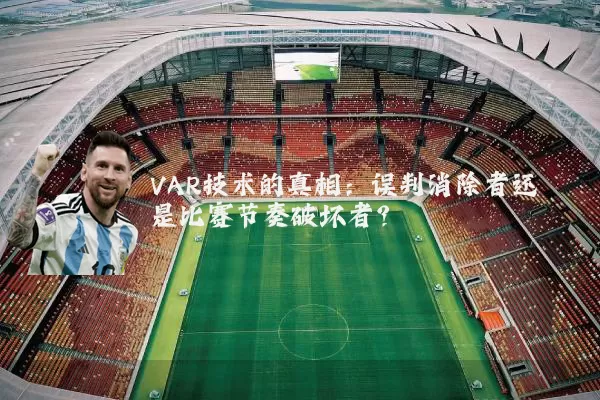 VAR技术的真相：误判消除者还是比赛节奏破坏者？
