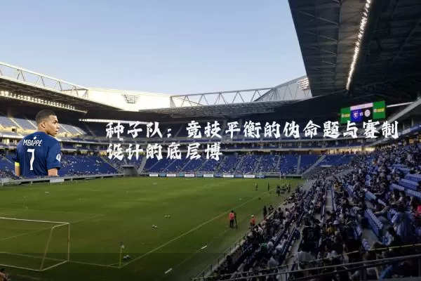 种子队：竞技平衡的伪命题与赛制设计的底层博弈