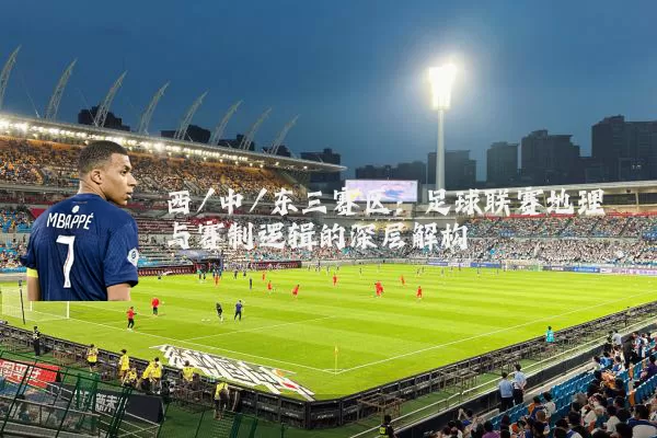 西/中/东三赛区：足球联赛地理与赛制逻辑的深层解构