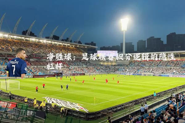 净胜球：足球联赛积分逻辑的隐性杠杆