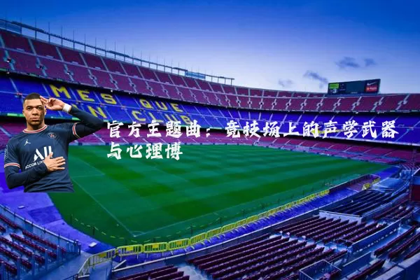 官方主题曲：竞技场上的声学武器与心理博弈