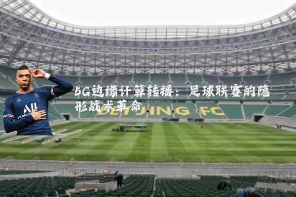 5G边缘计算转播：足球联赛的隐形战术革命