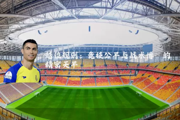 越位规则:竞技公平与战术博弈的精密天平