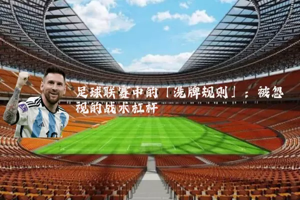 足球联赛中的「洗牌规则」：被忽视的战术杠杆
