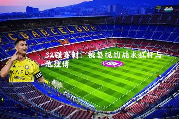 32强赛制：被忽视的战术杠杆与地理博弈