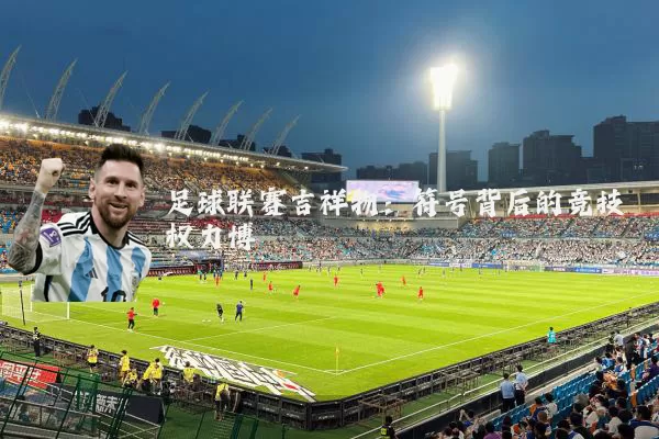足球联赛吉祥物:符号背后的竞技权力博弈