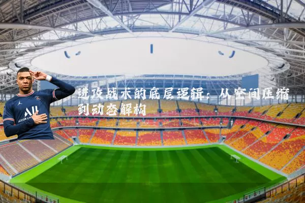 进攻战术的底层逻辑：从空间压缩到动态解构