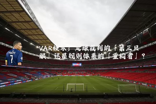 VAR技术:足球裁判的「第三只眼」还是规则体系的「重构者」?