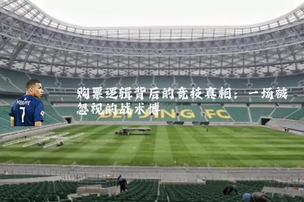 购票逻辑背后的竞技真相:一场被忽视的战术博弈